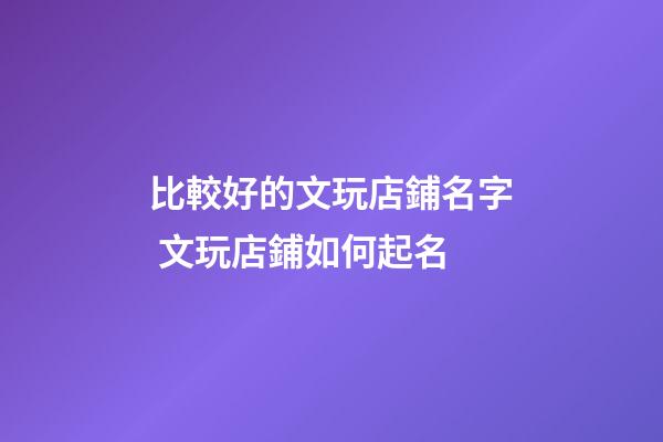 比較好的文玩店鋪名字 文玩店鋪如何起名-第1張-店鋪起名-玄機派
